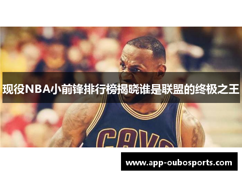 现役NBA小前锋排行榜揭晓谁是联盟的终极之王